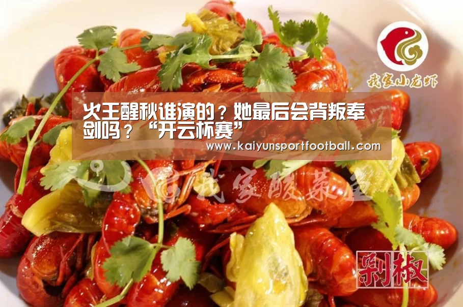 火王醒秋谁演的?她最后会背叛奉剑吗?“开云杯赛”(图4) 开云首页