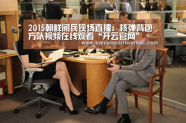 2015朝鲜阅兵现场直播:核弹背包方队视频在线观看“开云官网”(图3) 开云体育