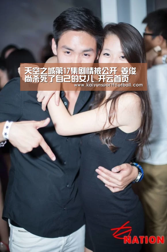 天空之城第17集剧情被公开 姜俊尚杀死了自己的女儿_开云首页(图3) 开云官网
