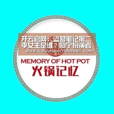 开云官网:盗墓笔记第二季女主是谁?阿宁扮演者李曼个人资料介绍(图2) 开云体育