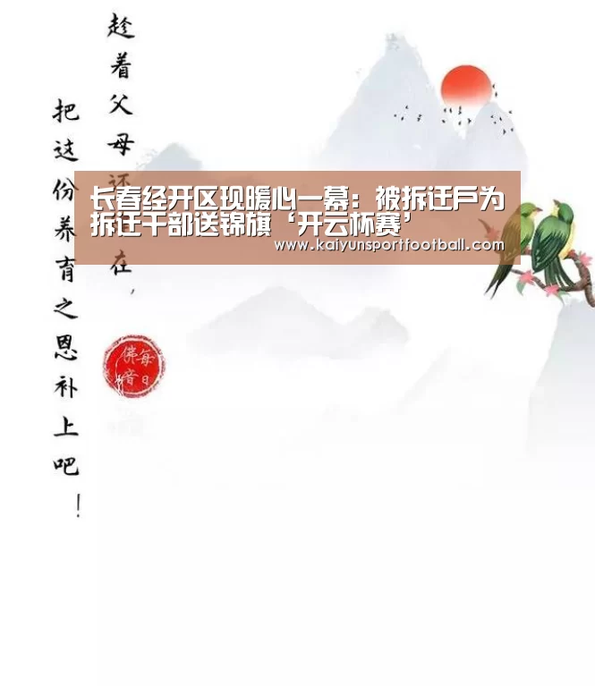 长春经开区现暖心一幕:被拆迁户为拆迁干部送锦旗‘开云杯赛’(图1) 开云杯赛