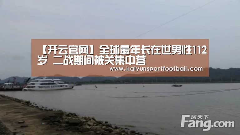 【开云官网】全球最年长在世男性112岁 二战期间被关集中营(图2) 开云体育
