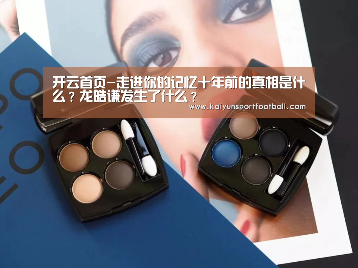 开云首页-走进你的记忆十年前的真相是什么?龙皓谦发生了什么?(图1) 开云杯赛