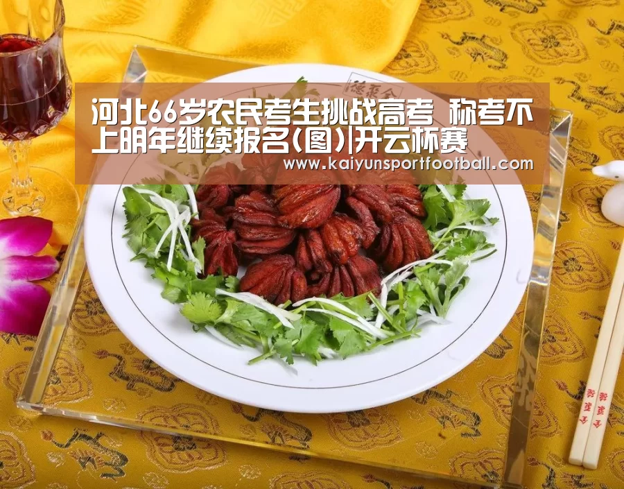 河北66岁农民考生挑战高考 称考不上明年继续报名(图)|开云杯赛(图1) 开云杯赛