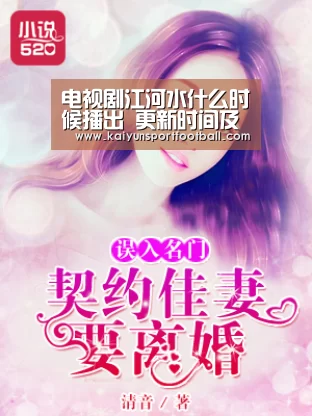 电视剧江河水什么时候播出 更新时间及播出平台盘点:开云首页(图1) 开云体育