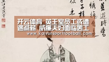 开云体育_英王室员工或遭遇减薪 威廉夫妇面临罢工威胁(图4) 开云首页