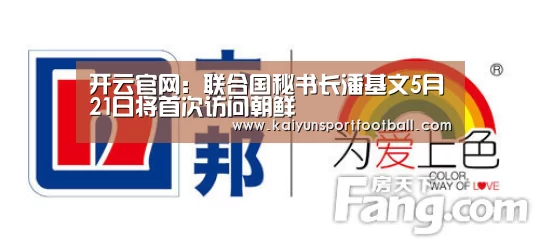 开云官网:联合国秘书长潘基文5月21日将首次访问朝鲜(图1) 开云体育